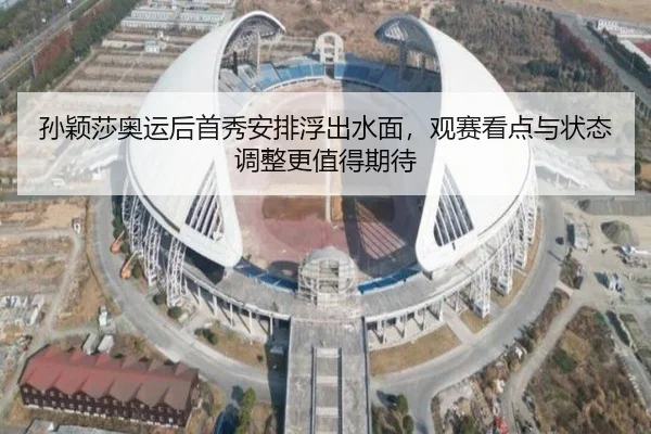 孙颖莎奥运后首秀安排浮出水面，观赛看点与状态调整更值得期待 | kaiyun